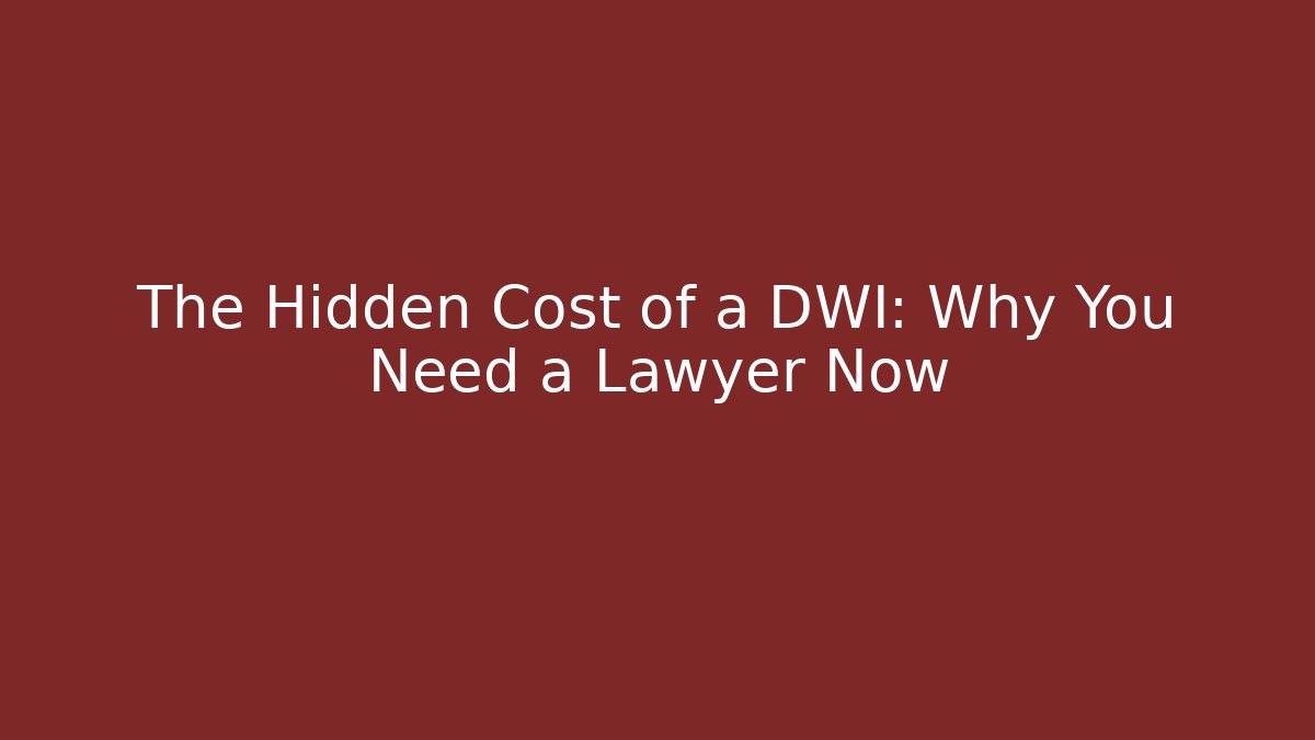 The Hidden Cost of a DWI: Why You Need a Lawyer Now