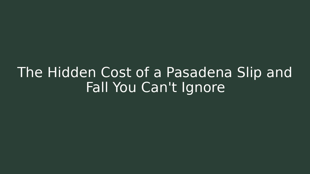 The Hidden Cost of a Pasadena Slip and Fall You Can't Ignore