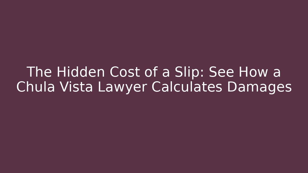 The Hidden Cost of a Slip: See How a Chula Vista Lawyer Calculates Damages