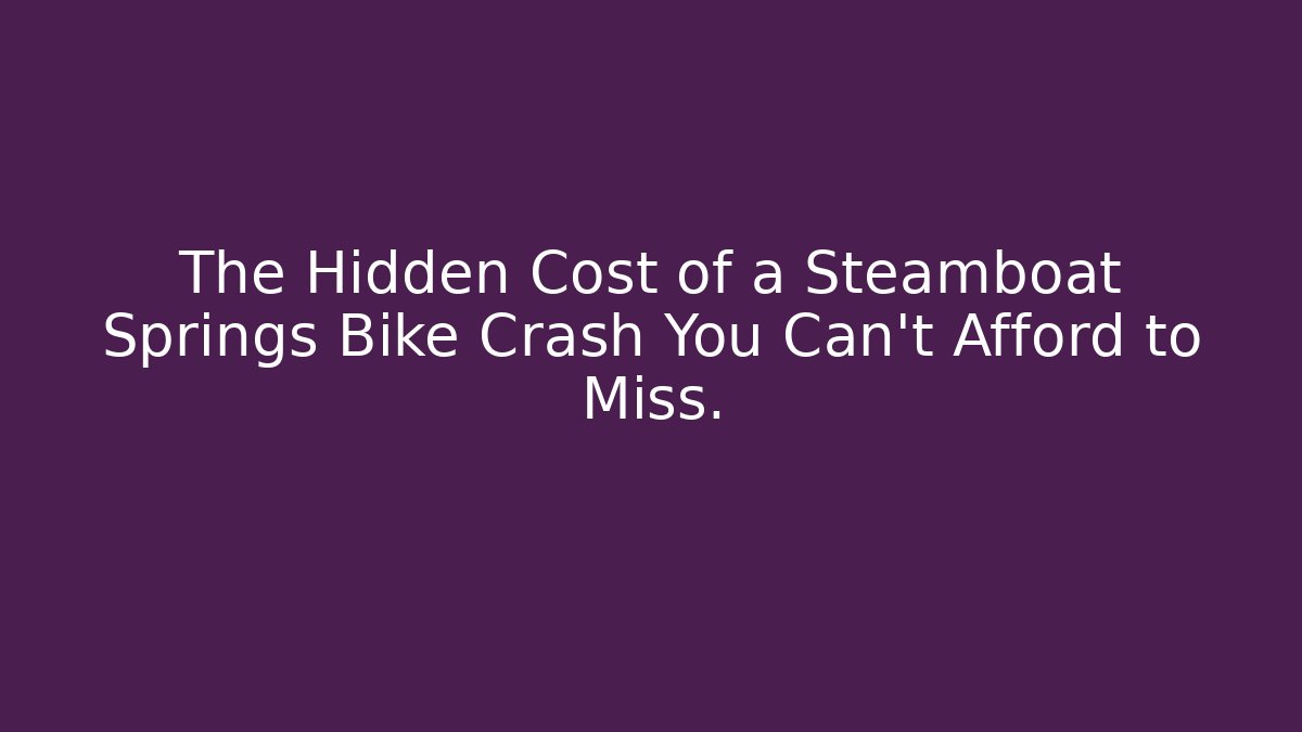 The Hidden Cost of a Steamboat Springs Bike Crash You Can't Afford to Miss.