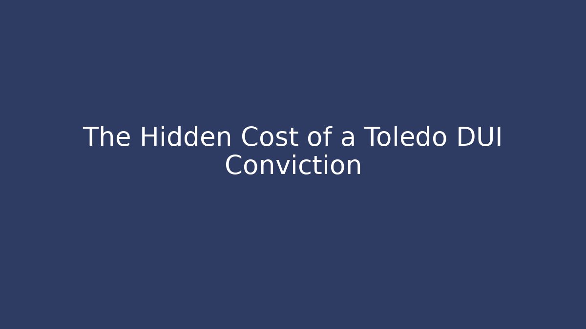 The Hidden Cost of a Toledo DUI Conviction