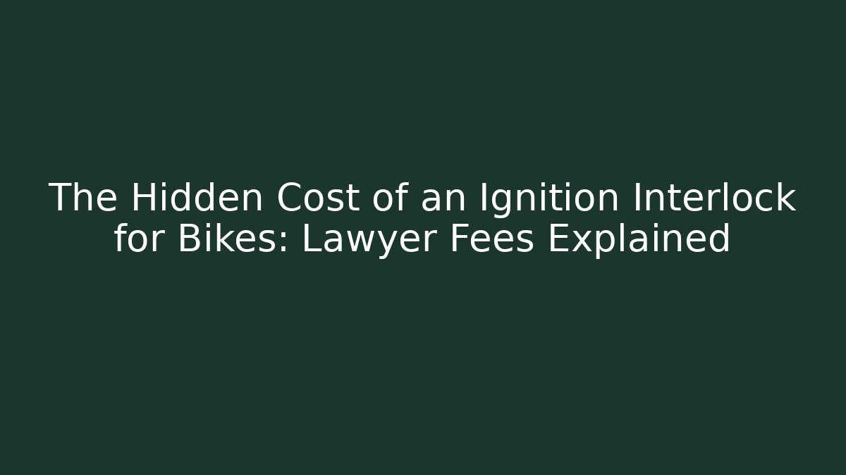 The Hidden Cost of an Ignition Interlock for Bikes: Lawyer Fees Explained