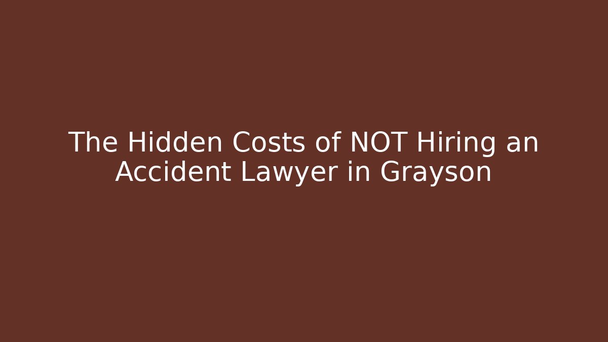 The Hidden Costs of NOT Hiring an Accident Lawyer in Grayson
