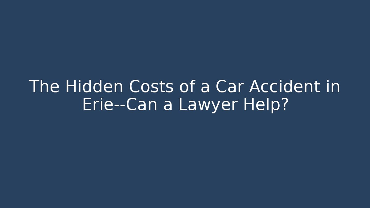 The Hidden Costs of a Car Accident in Erie—Can a Lawyer Help?