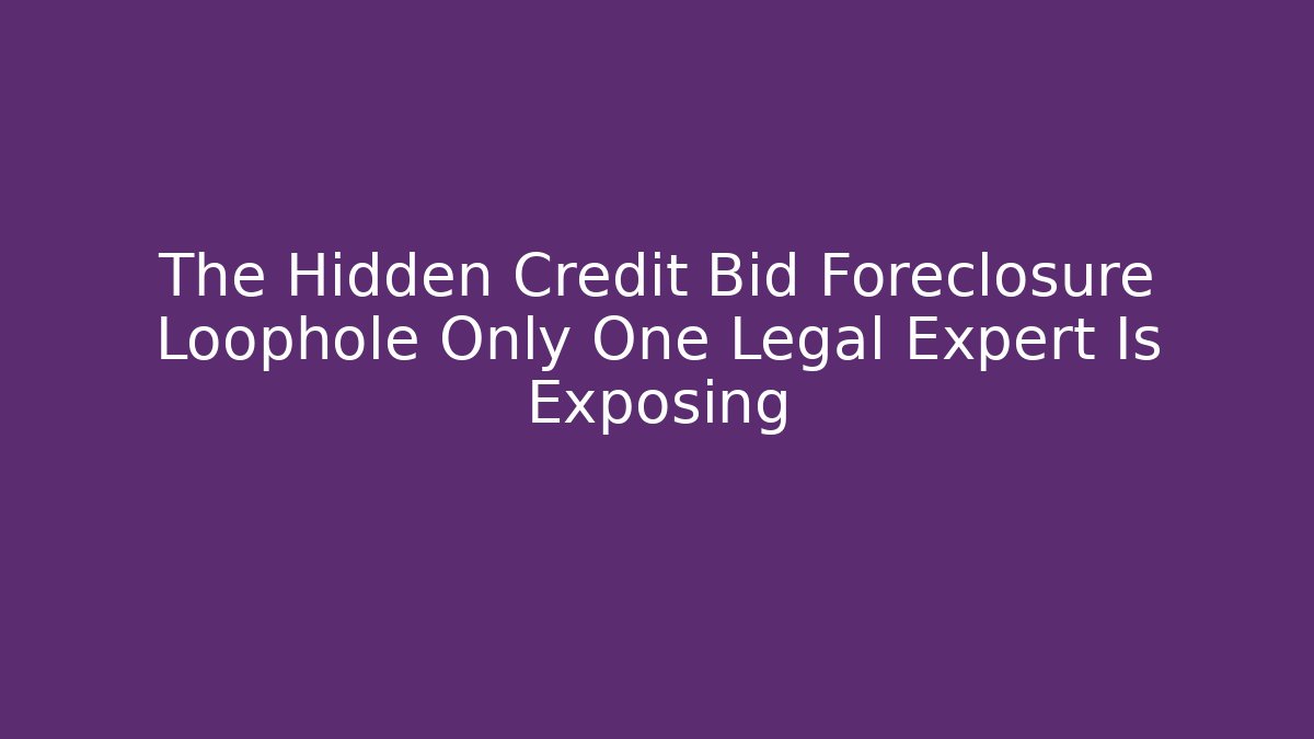 The Hidden Credit Bid Foreclosure Loophole Only One Legal Expert Is Exposing