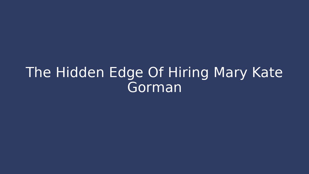 The Hidden Edge Of Hiring Mary Kate Gorman