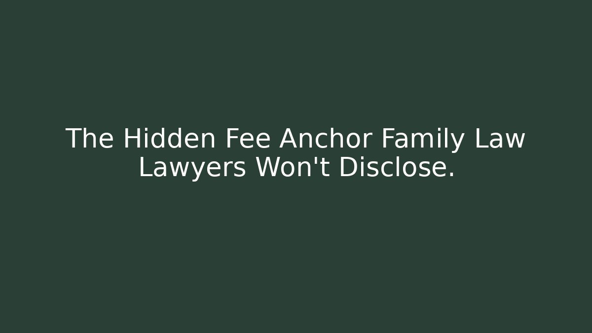 The Hidden Fee Anchor Family Law Lawyers Won't Disclose.