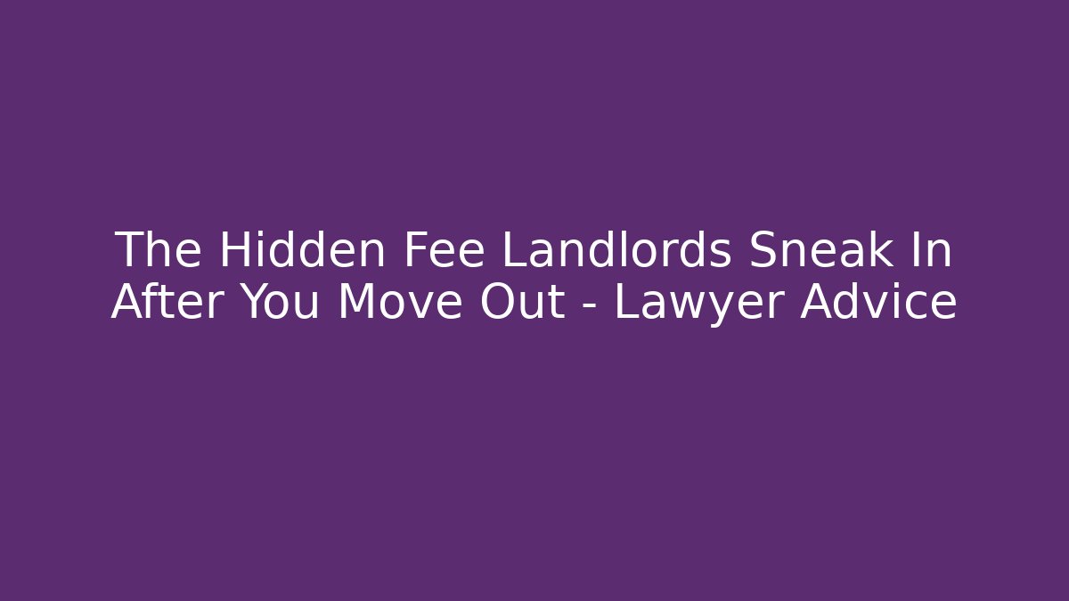 The Hidden Fee Landlords Sneak In After You Move Out - Lawyer Advice