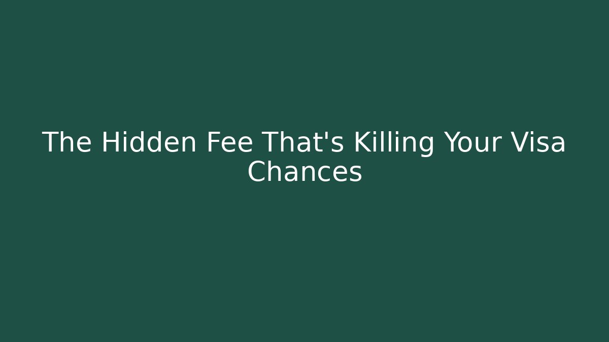 The Hidden Fee That's Killing Your Visa Chances