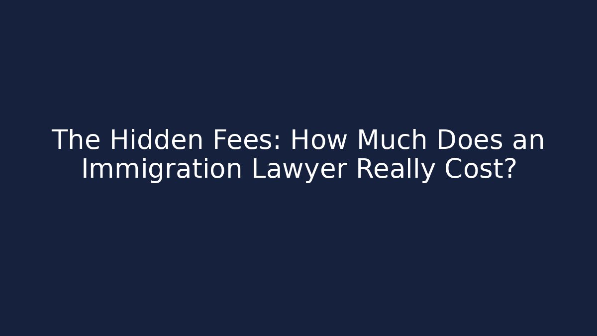 The Hidden Fees: How Much Does an Immigration Lawyer Really Cost?
