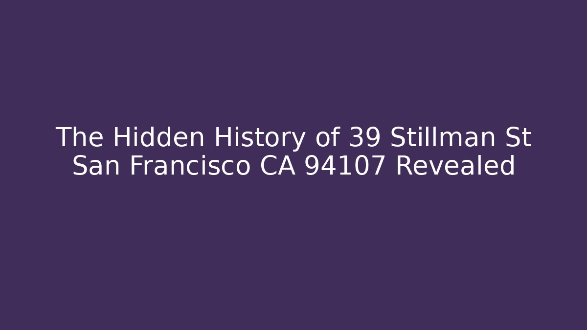 The Hidden History of 39 Stillman St San Francisco CA 94107 Revealed