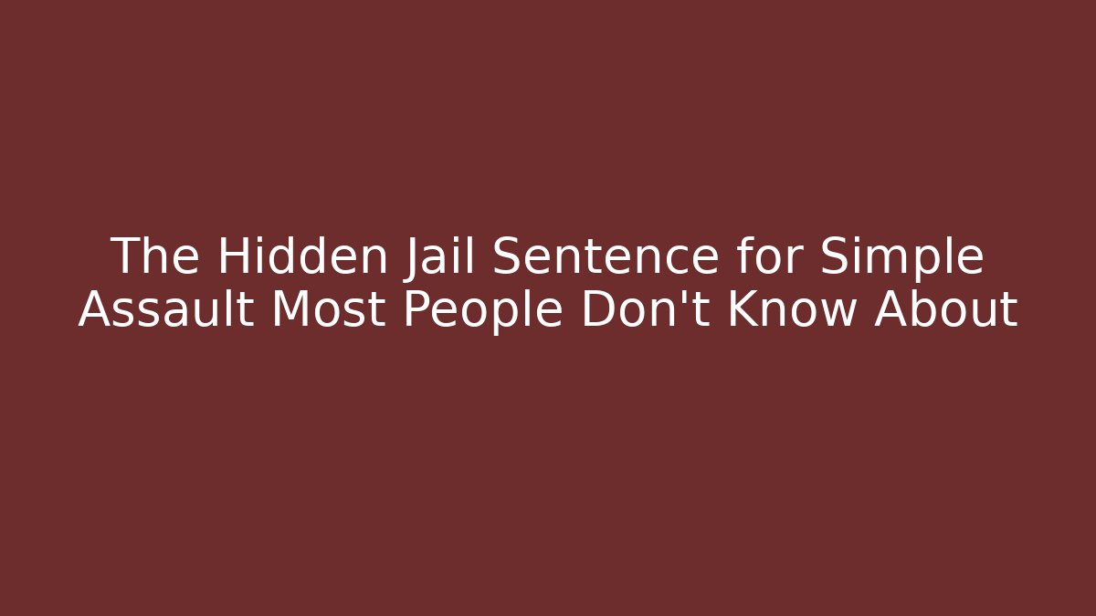 The Hidden Jail Sentence for Simple Assault Most People Don't Know About