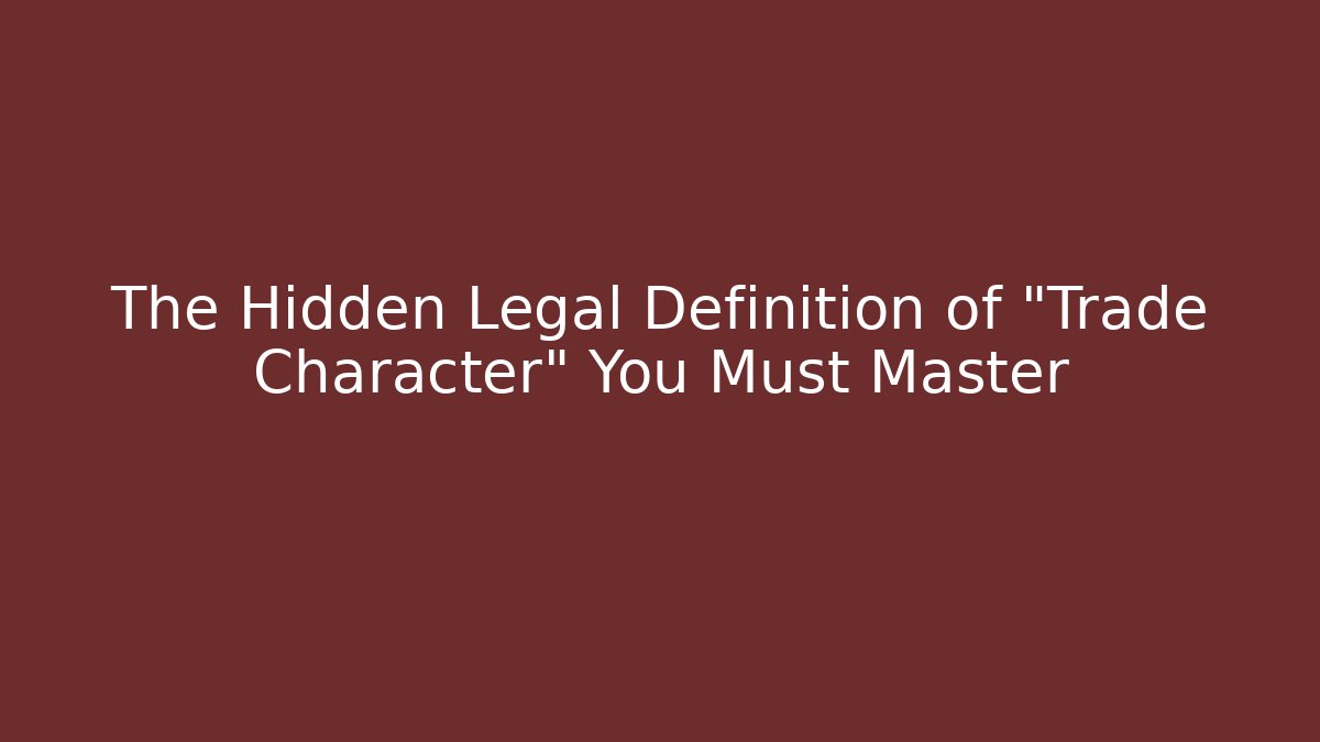 The Hidden Legal Definition of "Trade Character" You Must Master
