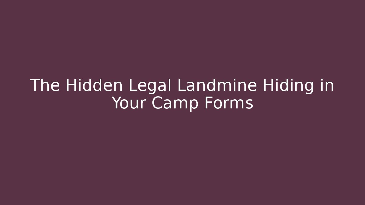 The Hidden Legal Landmine Hiding in Your Camp Forms