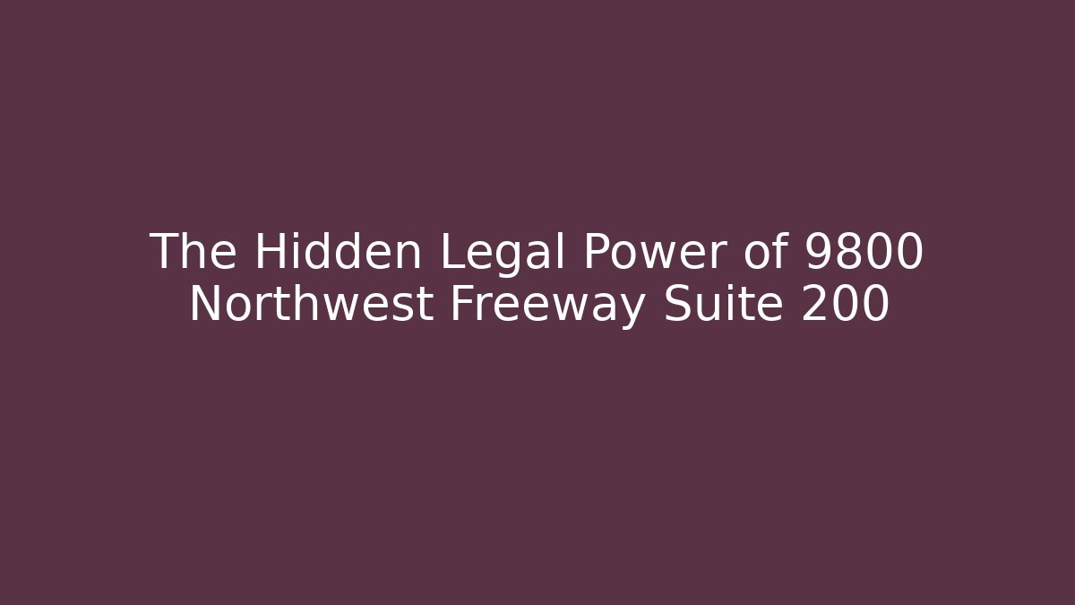 The Hidden Legal Power of 9800 Northwest Freeway Suite 200