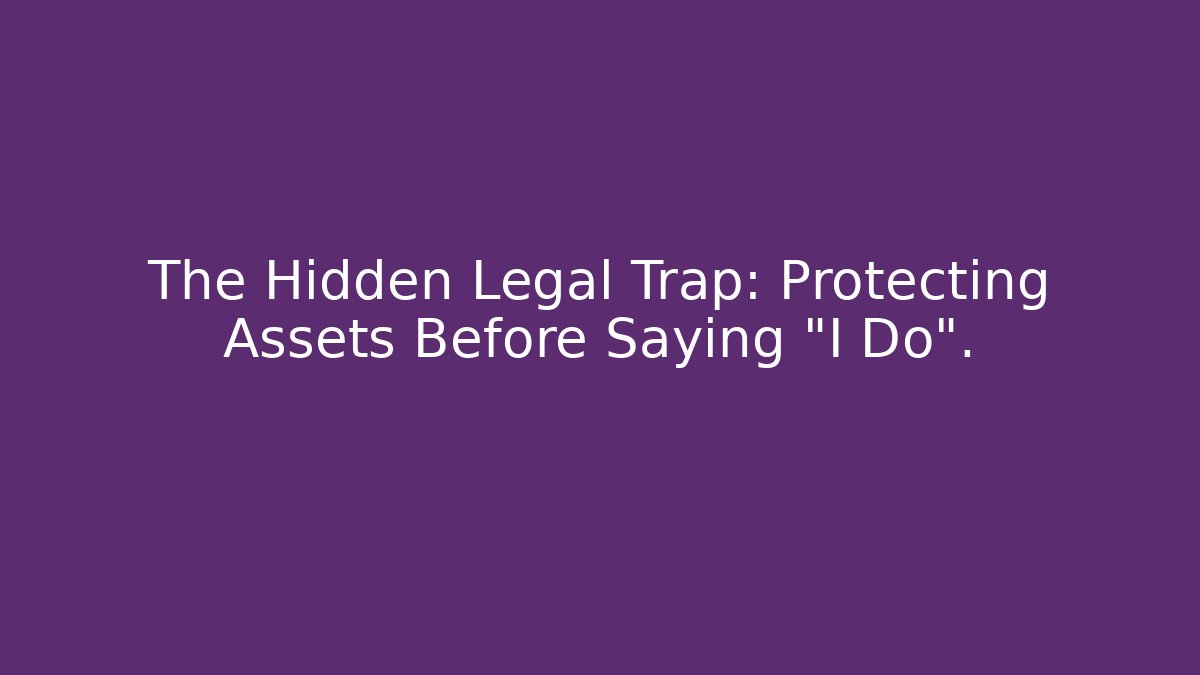 The Hidden Legal Trap: Protecting Assets Before Saying "I Do".