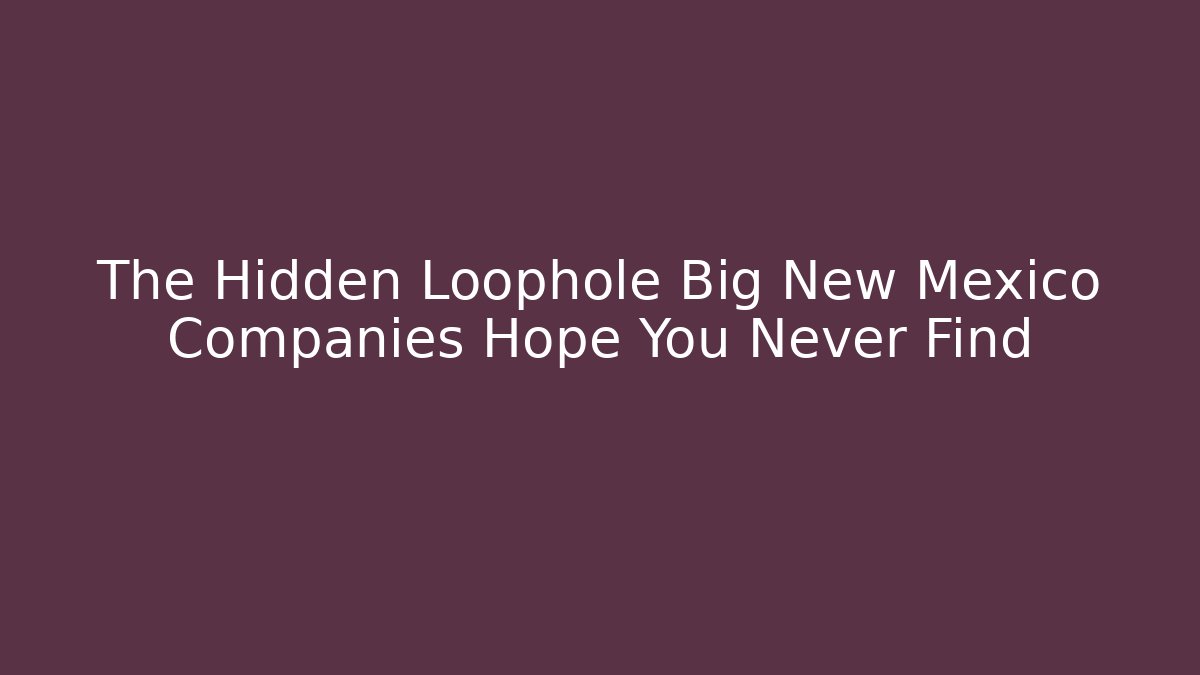The Hidden Loophole Big New Mexico Companies Hope You Never Find