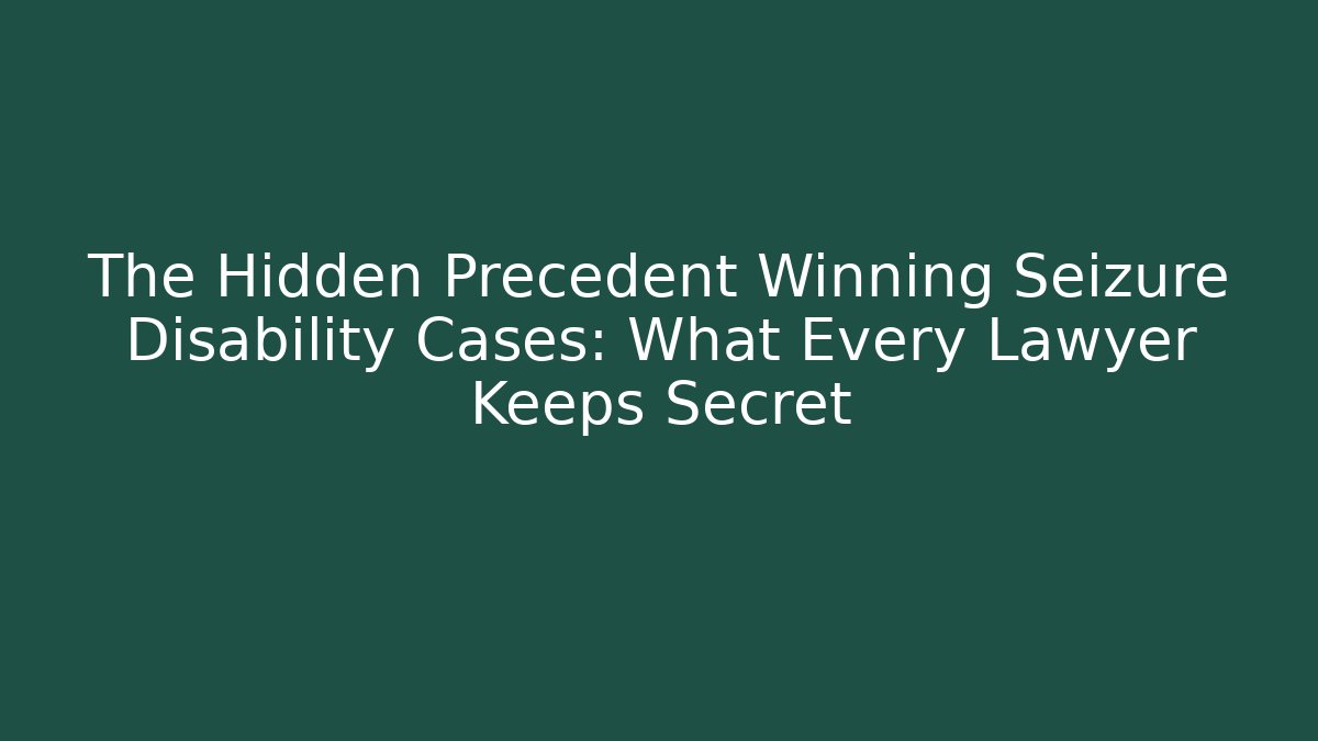 The Hidden Precedent Winning Seizure Disability Cases: What Every Lawyer Keeps Secret