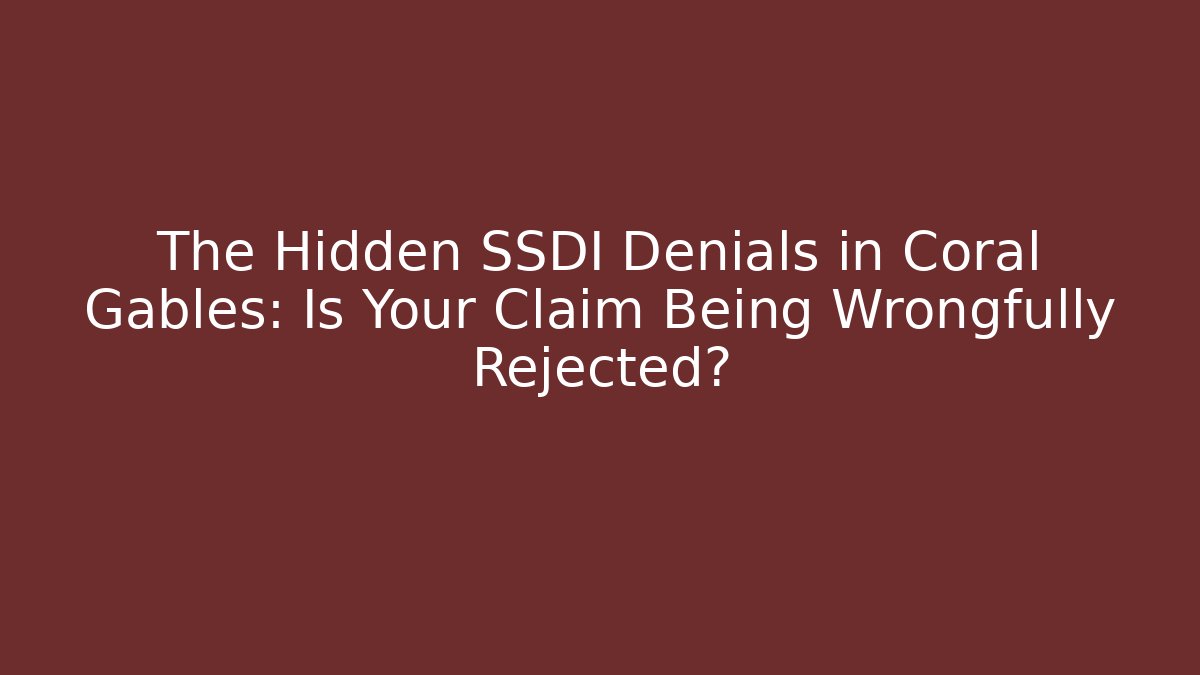 The Hidden SSDI Denials in Coral Gables: Is Your Claim Being Wrongfully Rejected?