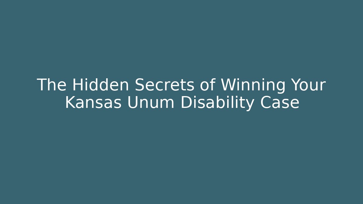 The Hidden Secrets of Winning Your Kansas Unum Disability Case