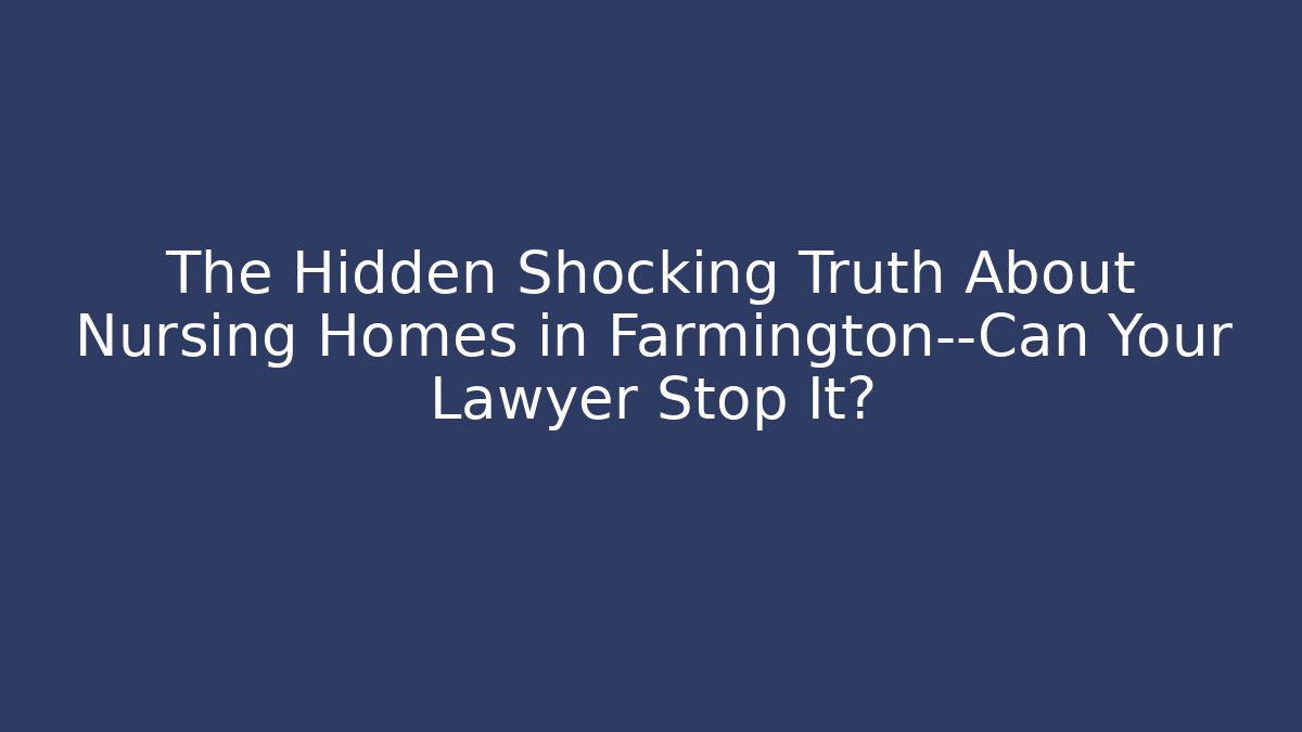 The Hidden Shocking Truth About Nursing Homes in Farmington—Can Your Lawyer Stop It?
