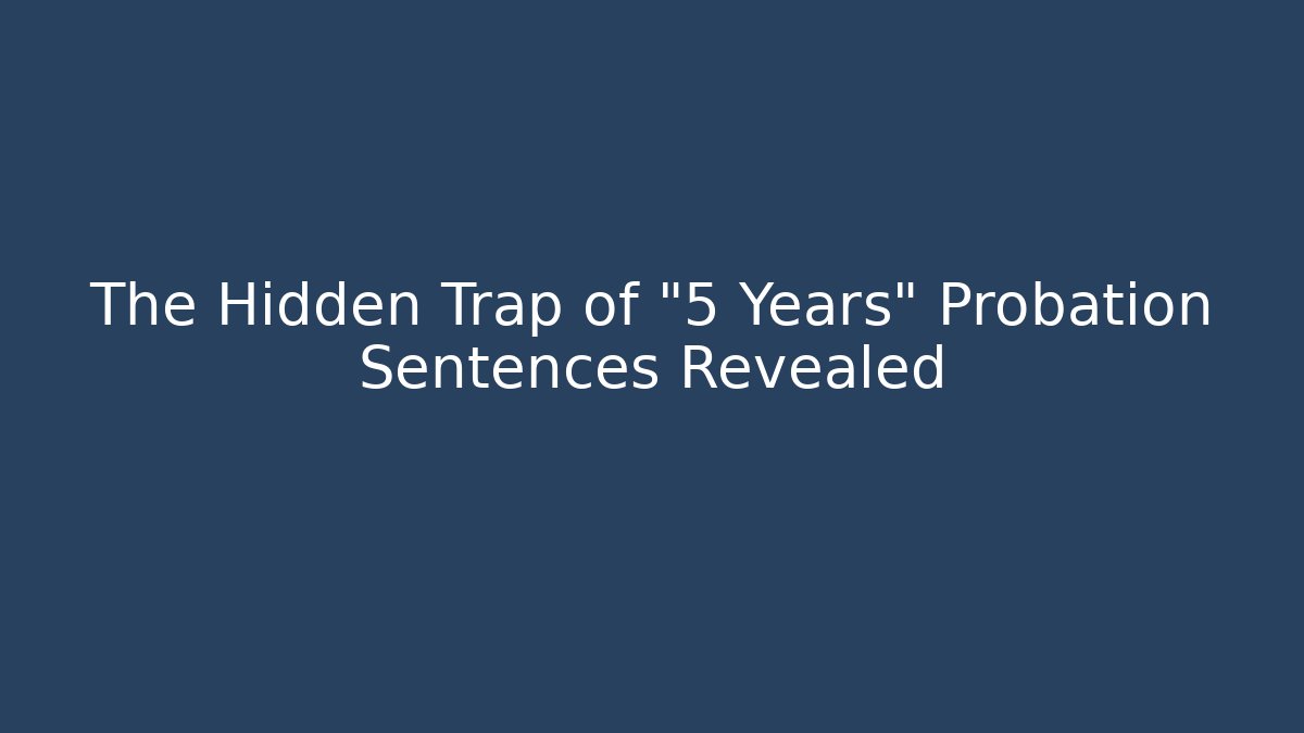 The Hidden Trap of "5 Years" Probation Sentences Revealed