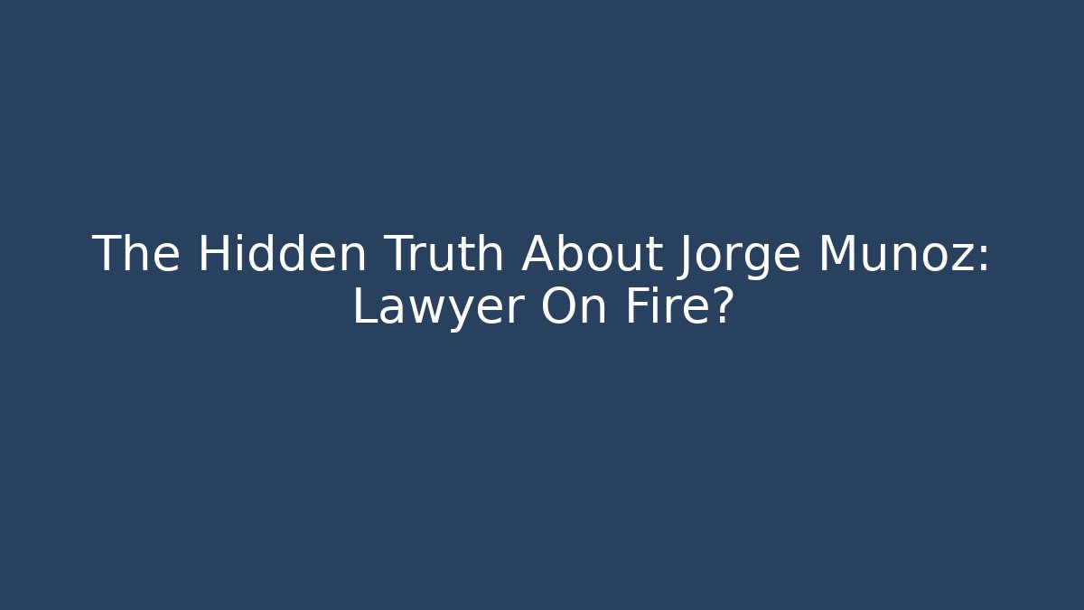 The Hidden Truth About Jorge Munoz: Lawyer On Fire?