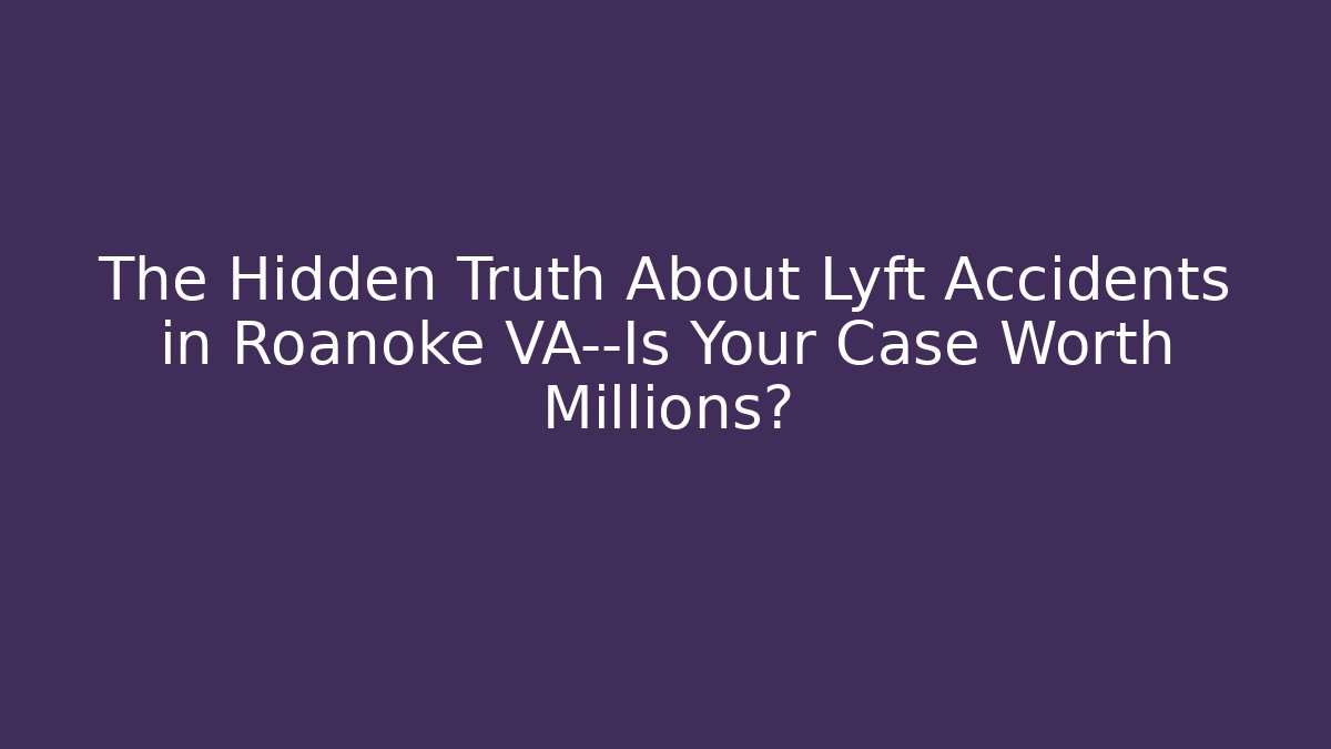 The Hidden Truth About Lyft Accidents in Roanoke VA—Is Your Case Worth Millions?
