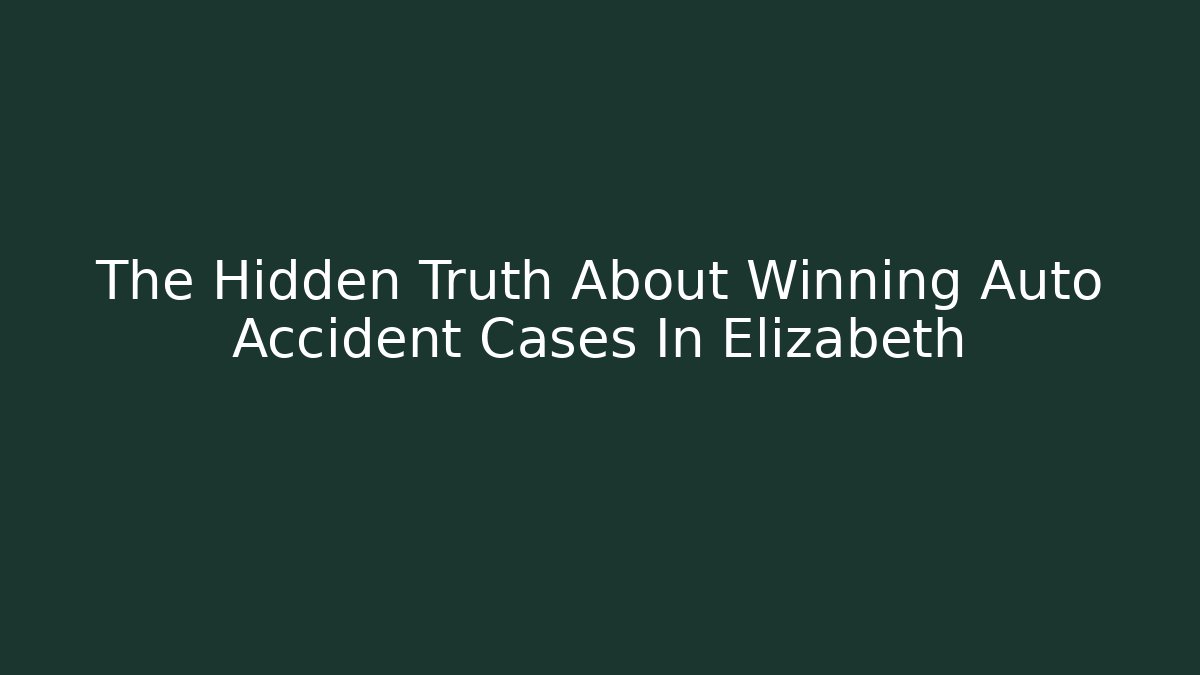 The Hidden Truth About Winning Auto Accident Cases In Elizabeth