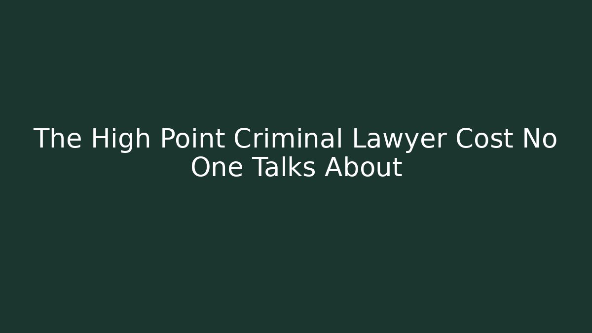 The High Point Criminal Lawyer Cost No One Talks About