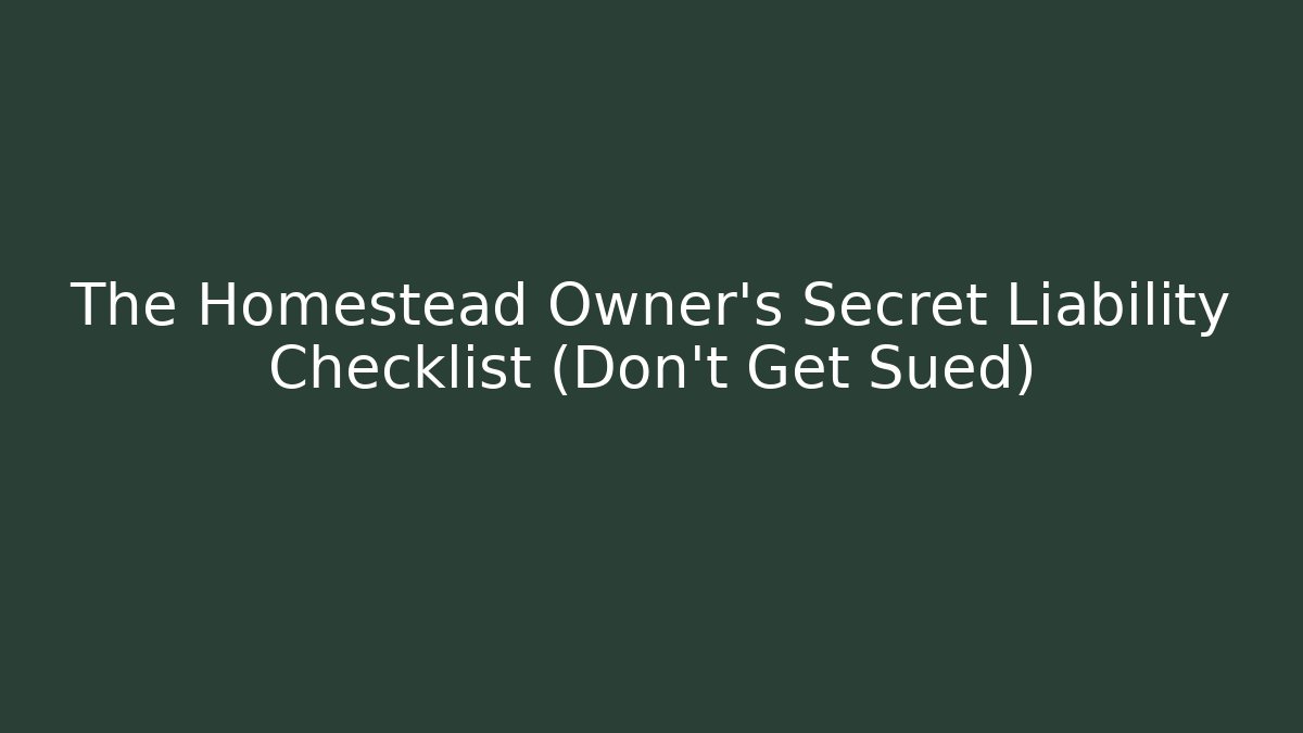 The Homestead Owner’s Secret Liability Checklist (Don’t Get Sued)