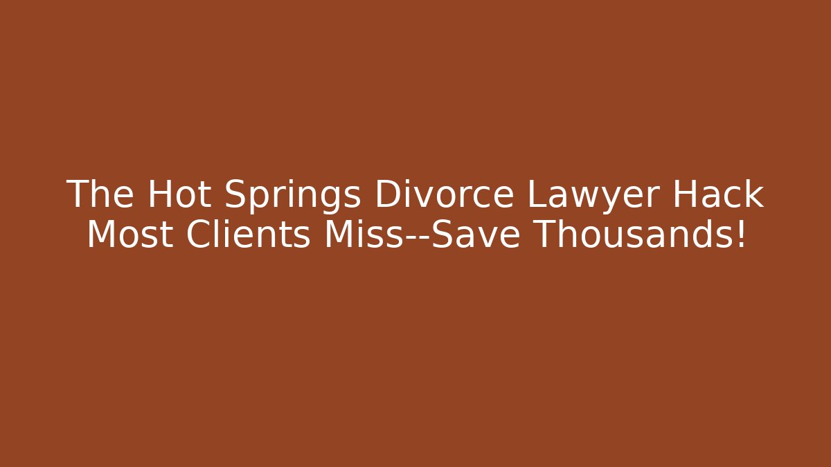 The Hot Springs Divorce Lawyer Hack Most Clients Miss—Save Thousands!