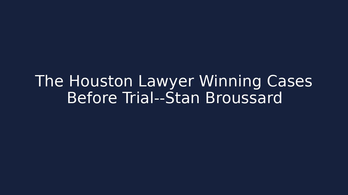 The Houston Lawyer Winning Cases Before Trial—Stan Broussard