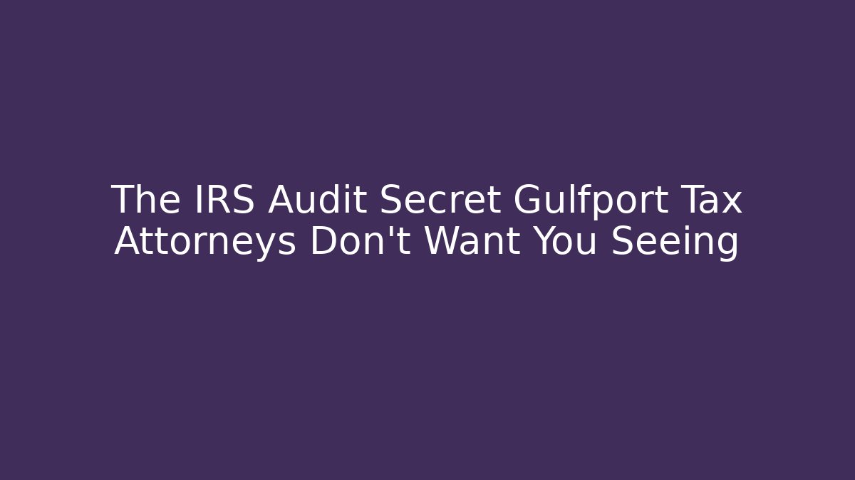 The IRS Audit Secret Gulfport Tax Attorneys Don’t Want You Seeing