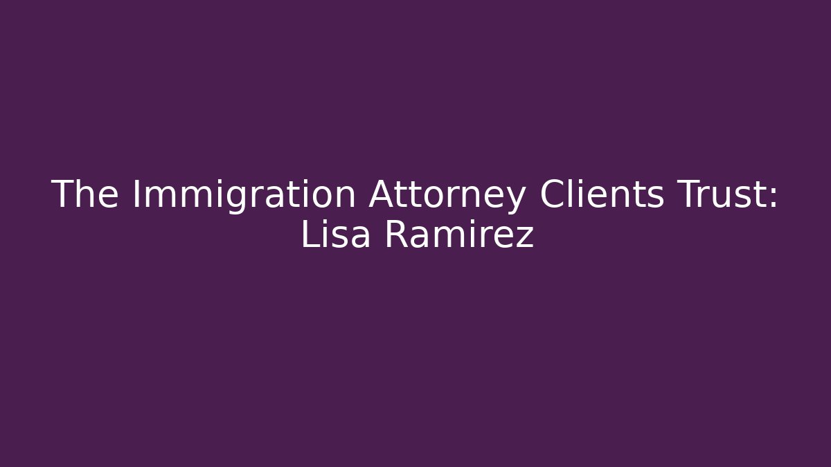 The Immigration Attorney Clients Trust: Lisa Ramirez
