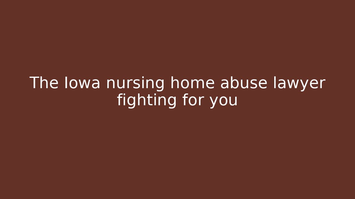 The Iowa nursing home abuse lawyer fighting for you
