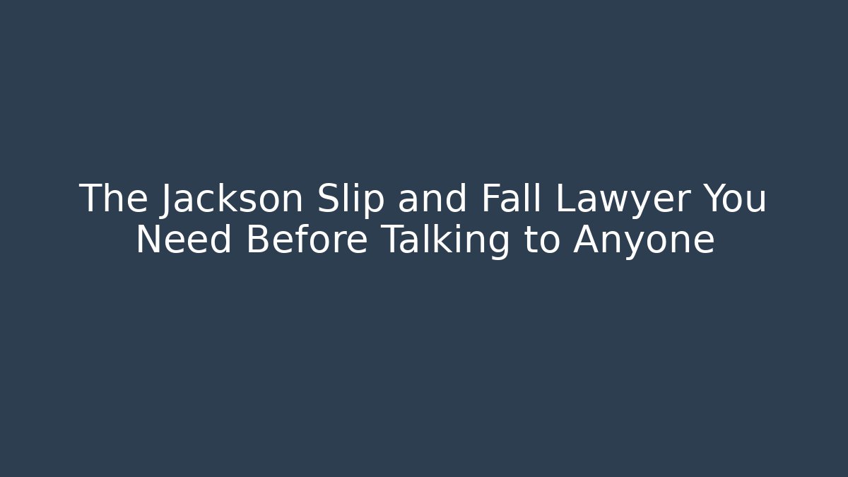 The Jackson Slip and Fall Lawyer You Need Before Talking to Anyone