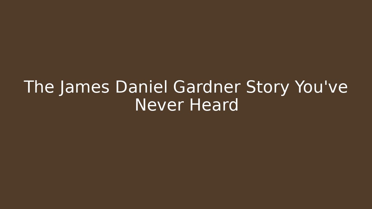 The James Daniel Gardner Story You've Never Heard