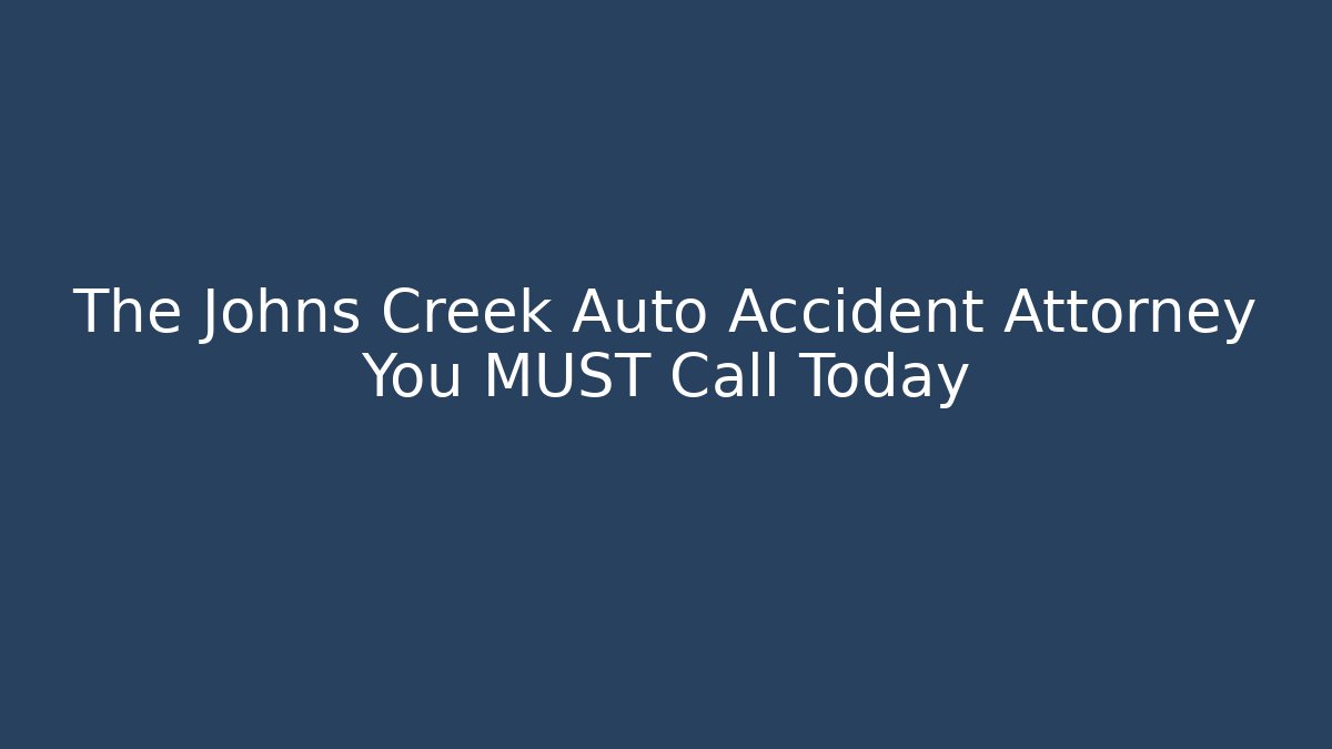 The Johns Creek Auto Accident Attorney You MUST Call Today