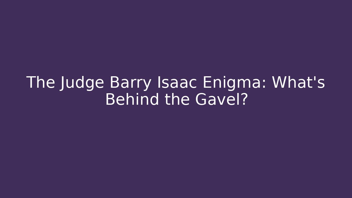 The Judge Barry Isaac Enigma: What’s Behind the Gavel?