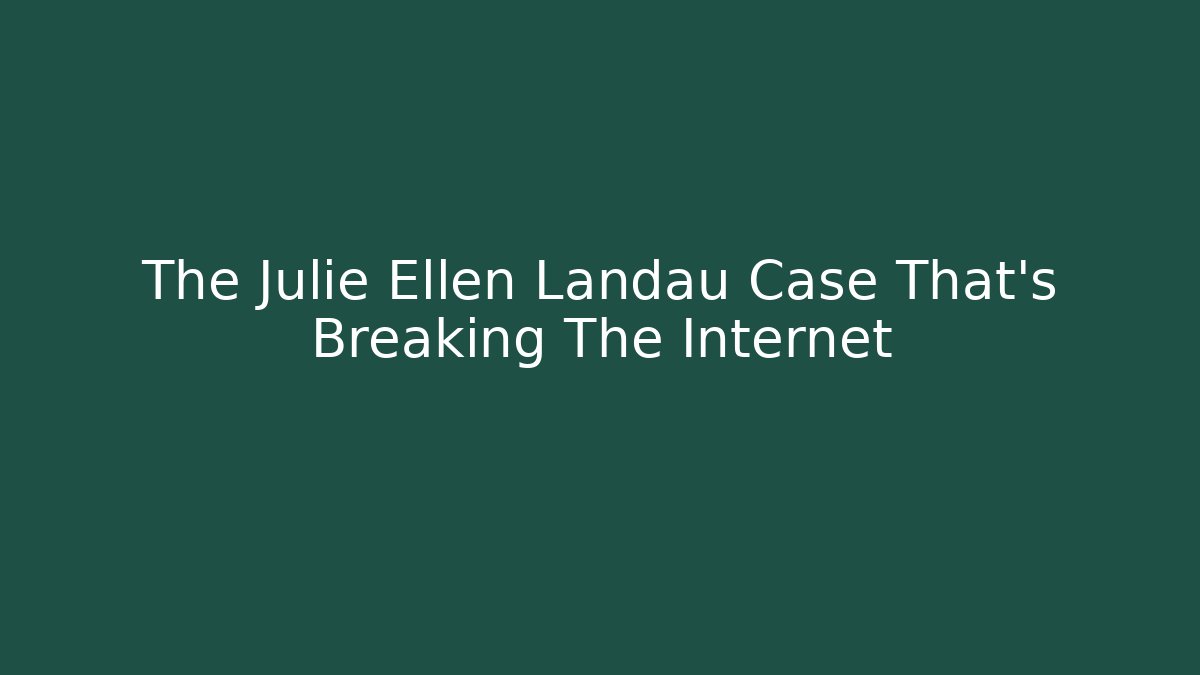 The Julie Ellen Landau Case That's Breaking The Internet