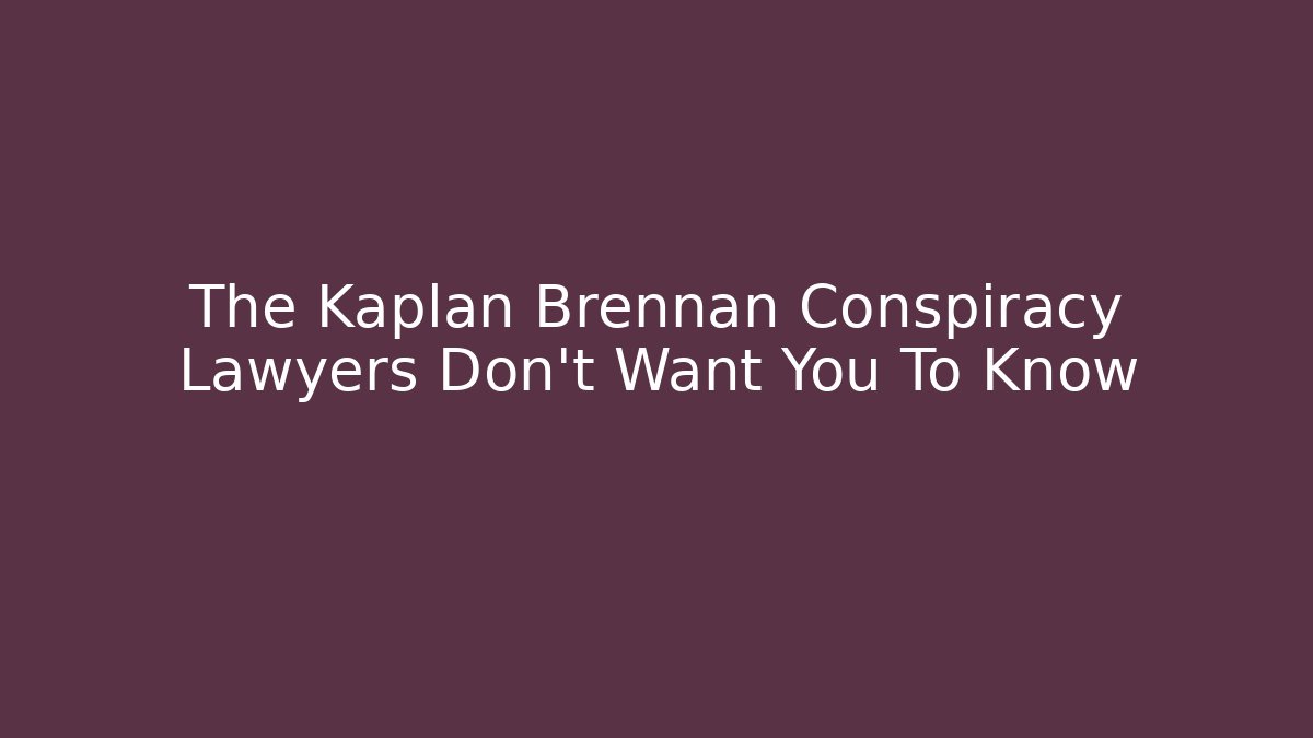 The Kaplan Brennan Conspiracy Lawyers Don’t Want You To Know