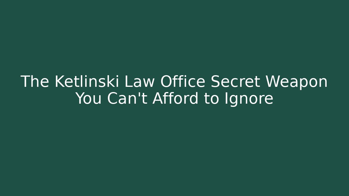 The Ketlinski Law Office Secret Weapon You Can't Afford to Ignore