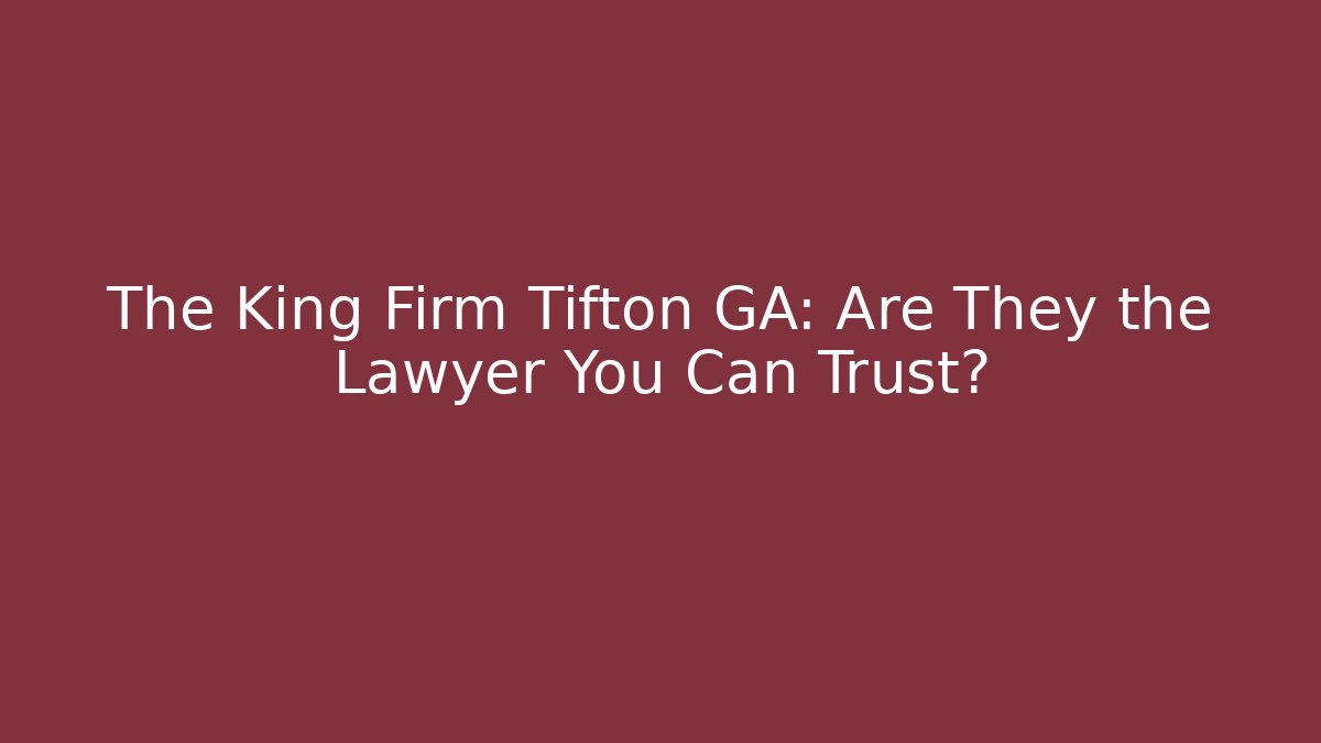 The King Firm Tifton GA: Are They the Lawyer You Can Trust?
