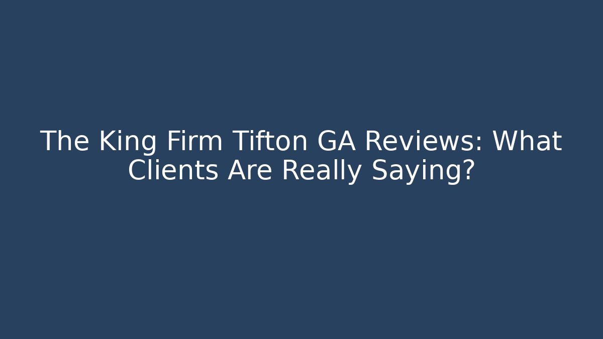 The King Firm Tifton GA Reviews: What Clients Are Really Saying?