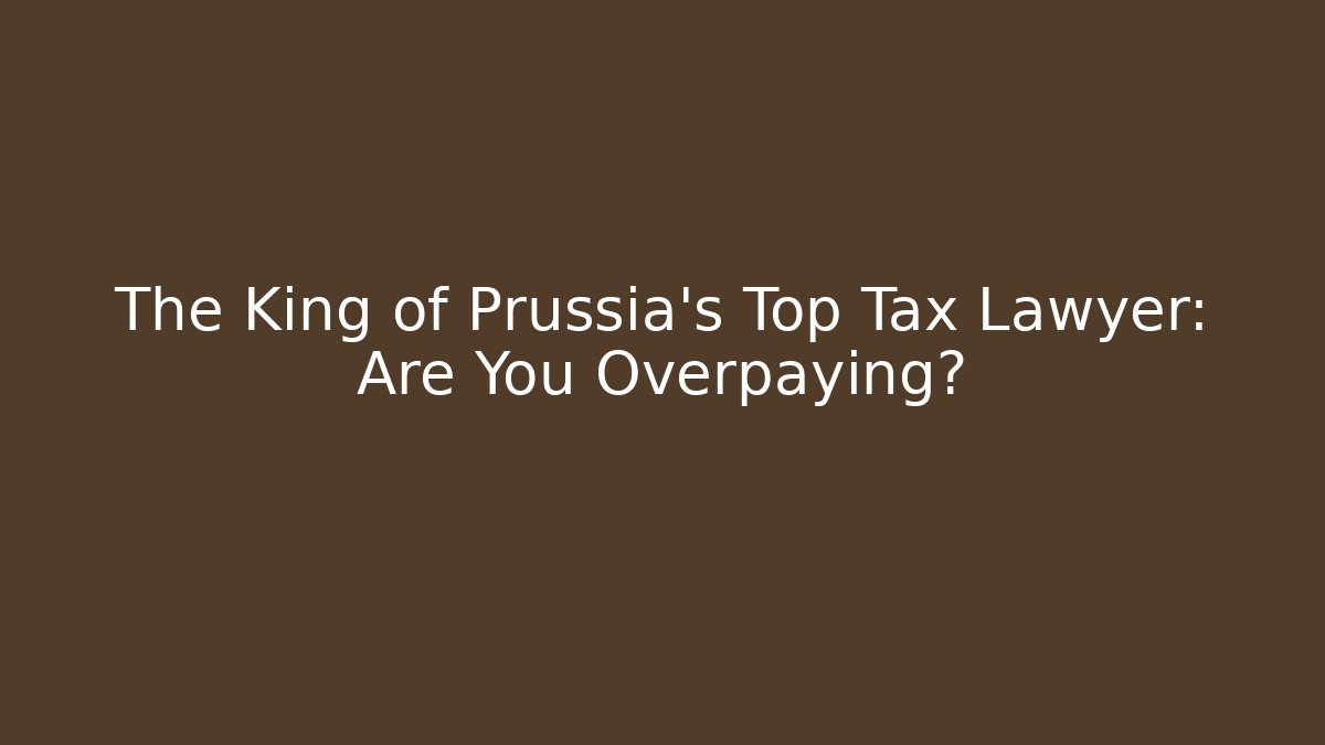 The King of Prussia's Top Tax Lawyer: Are You Overpaying?