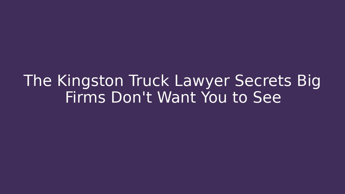 The Kingston Truck Lawyer Secrets Big Firms Don’t Want You to See