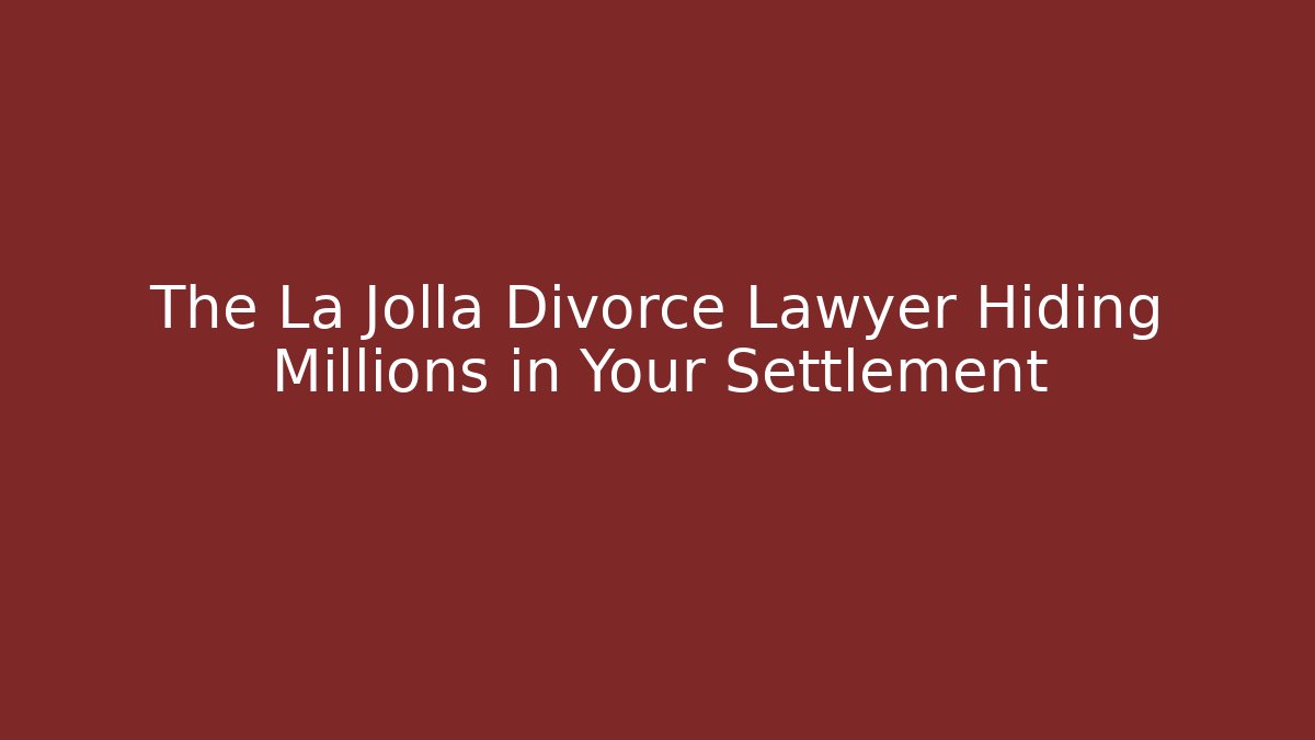 The La Jolla Divorce Lawyer Hiding Millions in Your Settlement