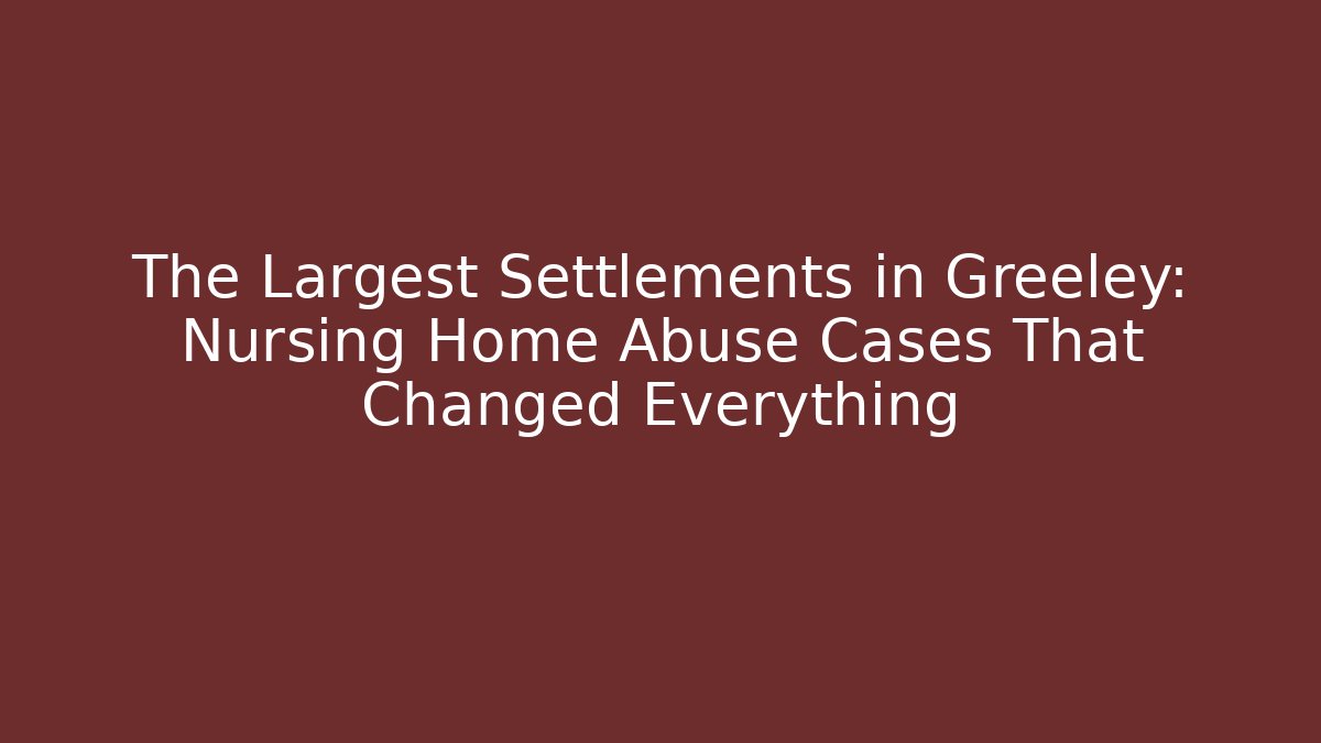 The Largest Settlements in Greeley: Nursing Home Abuse Cases That Changed Everything