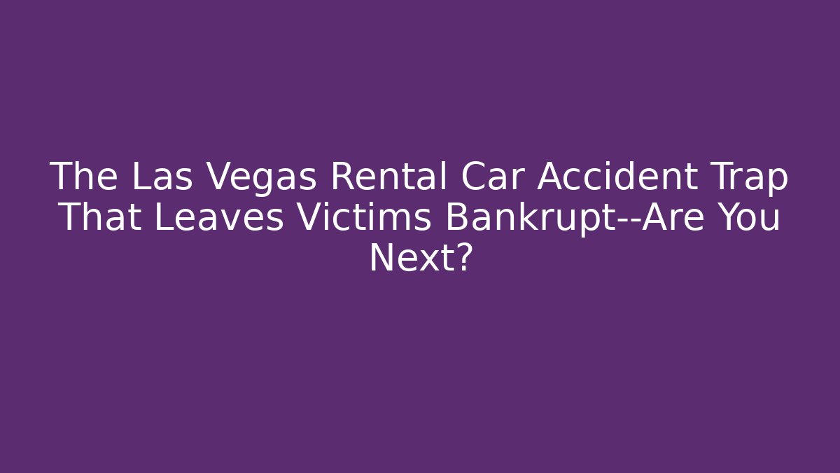 The Las Vegas Rental Car Accident Trap That Leaves Victims Bankrupt—Are You Next?
